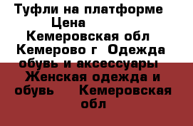 Туфли на платформе › Цена ­ 1 500 - Кемеровская обл., Кемерово г. Одежда, обувь и аксессуары » Женская одежда и обувь   . Кемеровская обл.